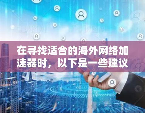 在寻找适合的海外网络加速器时，以下是一些建议和步骤，帮助您选择合适的工具