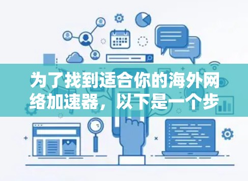 为了找到适合你的海外网络加速器，以下是一个步骤指南，帮助你轻松选择并试用合适的服务