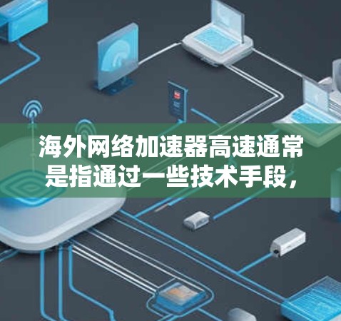 海外网络加速器高速通常是指通过一些技术手段，能够加快访问国外网站或服务的速度。以下是一些常见的方法和工具