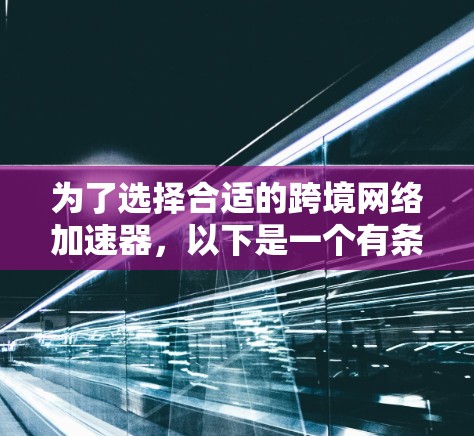 为了选择合适的跨境网络加速器，以下是一个有条理的步骤指南