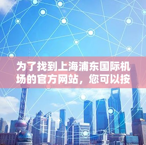 为了找到上海浦东国际机场的官方网站，您可以按照以下步骤操作