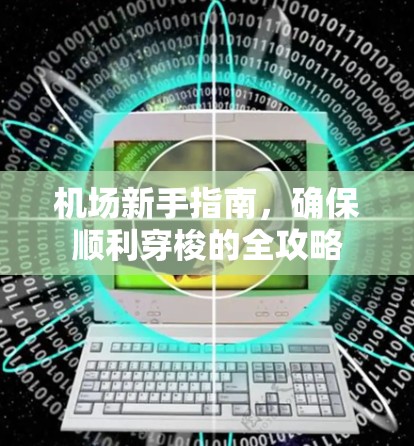 机场新手指南，确保顺利穿梭的全攻略