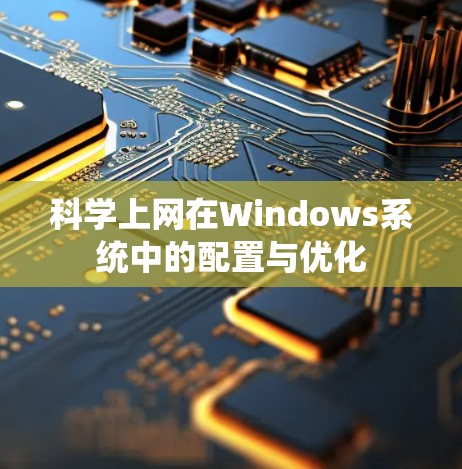 科学上网在Windows系统中的配置与优化