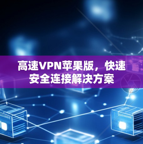 高速VPN苹果版，快速安全连接解决方案