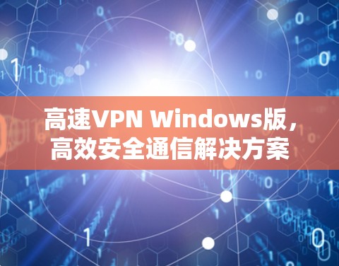 高速VPN Windows版，高效安全通信解决方案