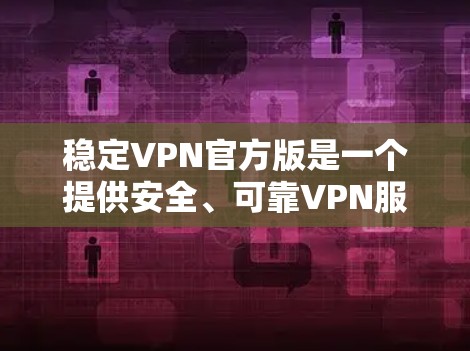 稳定VPN官方版是一个提供安全、可靠VPN服务的软件，帮助用户保护隐私并访问受限制的内容。以下是使用稳定VPN官方版的详细指南