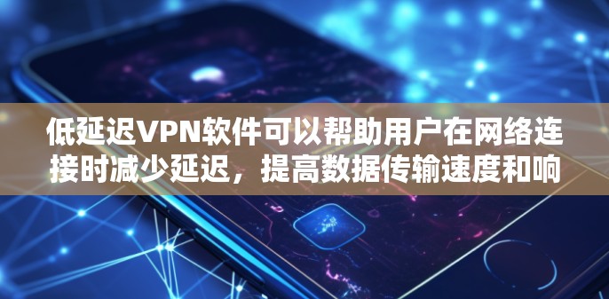 低延迟VPN软件可以帮助用户在网络连接时减少延迟，提高数据传输速度和响应时间。以下是一些常用的低延迟VPN软件推荐