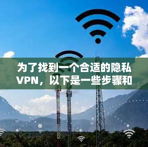 为了找到一个合适的隐私VPN，以下是一些步骤和建议，帮助你快速定位并选择适合的服务