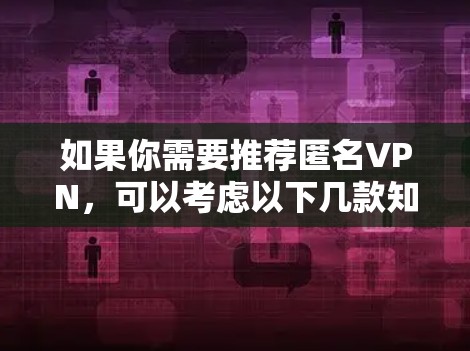 如果你需要推荐匿名VPN，可以考虑以下几款知名且可靠的服务