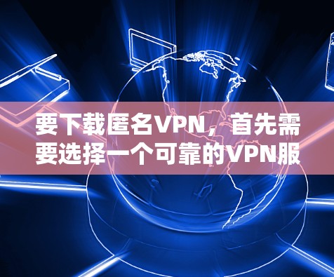 要下载匿名VPN，首先需要选择一个可靠的VPN服务提供商。以下是一些常用的匿名VPN服务