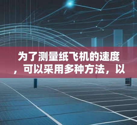 为了测量纸飞机的速度，可以采用多种方法，以下是一步步的解决方案