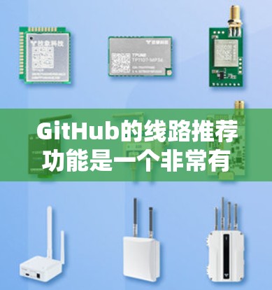 GitHub的线路推荐功能是一个非常有用的工具，旨在帮助开发者发现相关的项目和资源，提升开发效率。以下是对该功能的详细分步说明