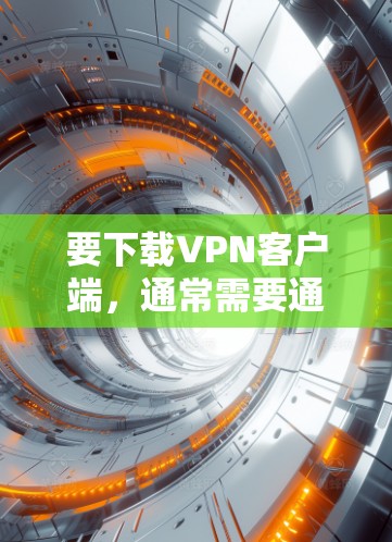 要下载VPN客户端，通常需要通过VPN服务提供商的官方网站或应用商店获取。以下是一些常见的VPN服务提供商及其下载地址