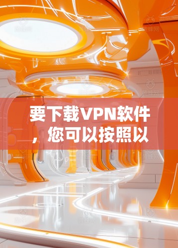 要下载VPN软件，您可以按照以下步骤操作