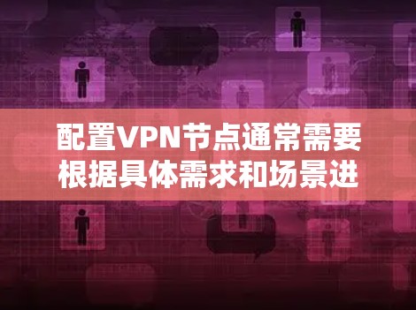 配置VPN节点通常需要根据具体需求和场景进行设置。以下是一些常见的VPN配置方法和节点配置示例