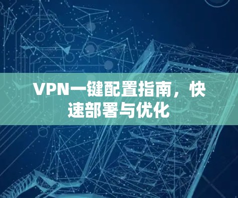 VPN一键配置指南，快速部署与优化