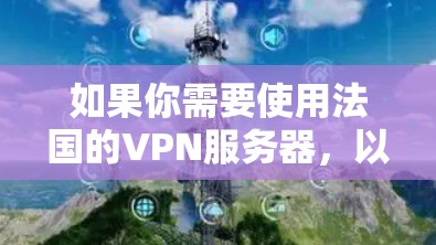 如果你需要使用法国的VPN服务器，以下是一些推荐的VPN服务提供商，这些服务提供商都有在法国提供服务器