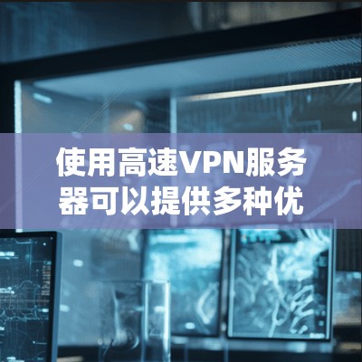 使用高速VPN服务器可以提供多种优势，包括加密的网络连接、保护隐私以及绕过某些地理限制。以下是一些关于高速VPN服务器的详细信息