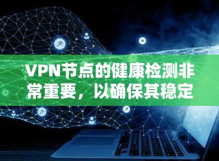 VPN节点的健康检测非常重要，以确保其稳定运行并提供高质量服务。以下是健康检测的详细步骤和建议
