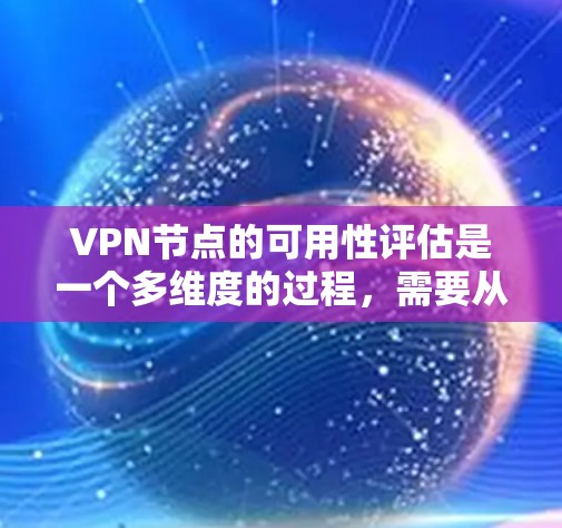 VPN节点的可用性评估是一个多维度的过程，需要从连接稳定性、带宽、安全性、位置、支持平台、性能、用户反馈以及技术支持等方面进行全面考量。以下是对每个维度的详细分析和建议