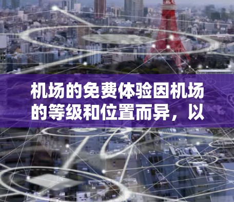 机场的免费体验因机场的等级和位置而异，以下是一些常见的免费服务和可能收费的服务