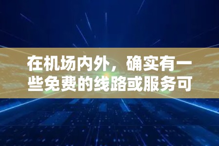 在机场内外，确实有一些免费的线路或服务可以为旅客提供便利。以下是一些常见的机场免费线路和服务
