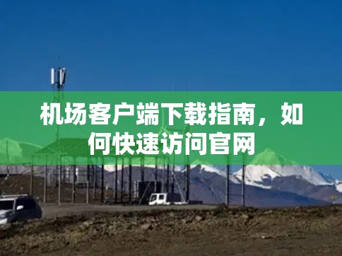 机场客户端下载指南，如何快速访问官网