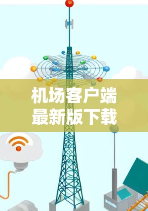 机场客户端最新版下载指南
