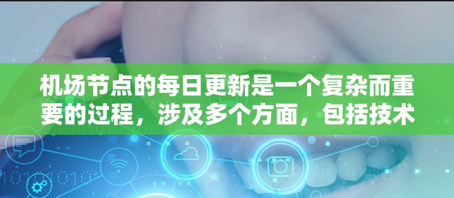 机场节点的每日更新是一个复杂而重要的过程，涉及多个方面，包括技术维护、运营效率和安全管理。以下是一些关键点，帮助你理解机场节点每日更新的重要性和影响