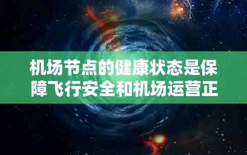 机场节点的健康状态是保障飞行安全和机场运营正常的重要因素。以下是判断机场节点健康状态的关键要素和步骤