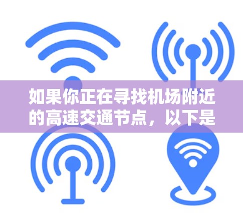 如果你正在寻找机场附近的高速交通节点，以下是一些建议和推荐，帮助你快速到达目的地