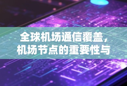 全球机场通信覆盖，机场节点的重要性与技术挑战