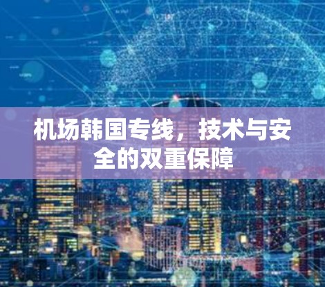 机场韩国专线，技术与安全的双重保障