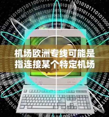 机场欧洲专线可能是指连接某个特定机场到欧洲的专线航班或航线。如果你有具体的出发机场和目的地，可以提供更多信息，我可以帮助你查找相关的航班信息或推荐合适的航线