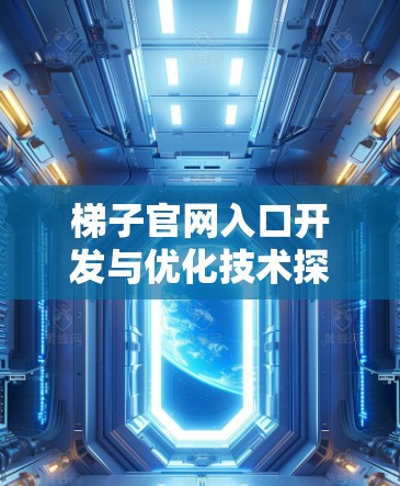 梯子官网入口开发与优化技术探索（2026年版）