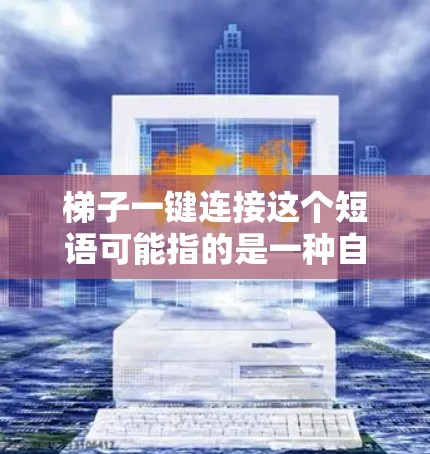 梯子一键连接这个短语可能指的是一种自动化连接的技术或产品，特别是在机器人或自动化机械领域。以下是可能的解释