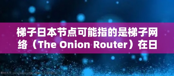 梯子日本节点可能指的是梯子网络（The Onion Router）在日本地区的节点或服务器。梯子网络是一种基于P2P（对等网络协议）的匿名网络，用户可以通过梯子网络来匿名访问互联网，保护隐私