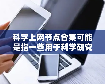 科学上网节点合集可能是指一些用于科学研究、教育或获取科学资源的网络平台、工具或数据库的集合。以下是一些常见的科学相关节点和资源的合集，供您参考