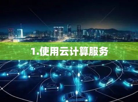 1.使用云计算服务