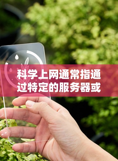 科学上网通常指通过特定的服务器或网络工具来访问互联网，避免网络限制或监控。为了确保稳定服务器，你可以考虑以下方法和工具