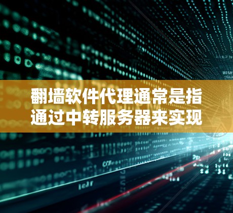 翻墙软件代理通常是指通过中转服务器来实现对互联网访问的控制或限制。以下是关于翻墙软件代理的一些关键点