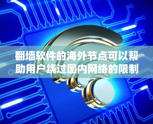 翻墙软件的海外节点可以帮助用户绕过国内网络的限制，访问国外的网站或服务。以下是一些常见的翻墙软件及其使用方法