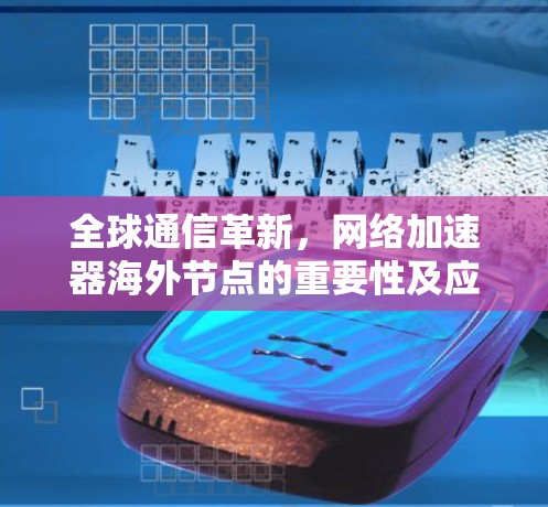 全球通信革新，网络加速器海外节点的重要性及应用