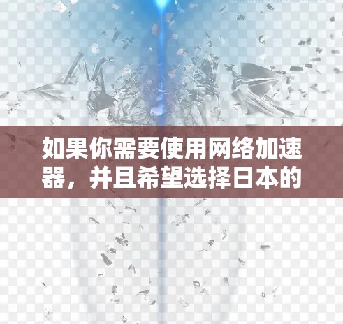 如果你需要使用网络加速器，并且希望选择日本的节点，可以考虑以下几种方法来实现