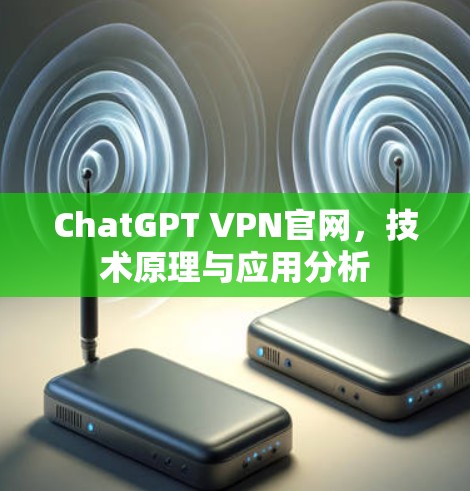 ChatGPT VPN官网，技术原理与应用分析