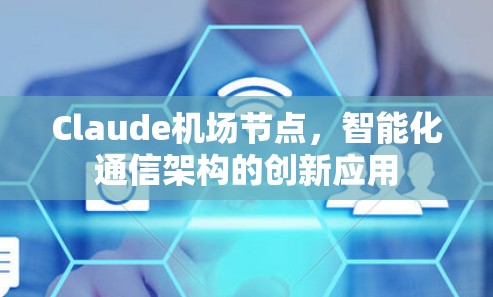 Claude机场节点，智能化通信架构的创新应用