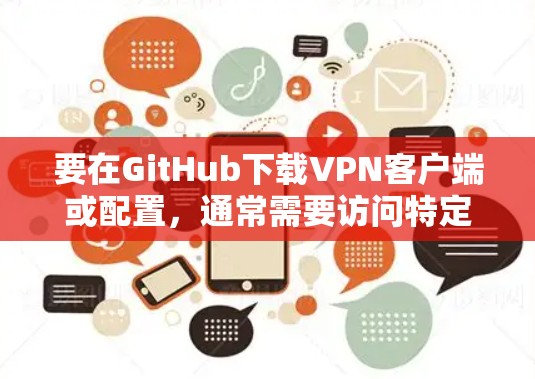 要在GitHub下载VPN客户端或配置，通常需要访问特定仓库。以下是一些常见的VPN配置仓库和解决问题的方法