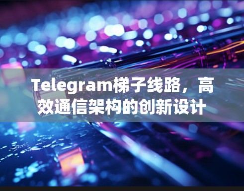 Telegram梯子线路，高效通信架构的创新设计