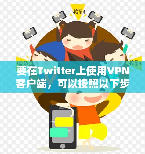 要在Twitter上使用VPN客户端，可以按照以下步骤操作