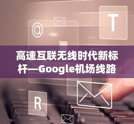 高速互联无线时代新标杆—Google机场线路技术解析